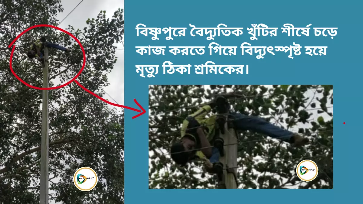 বিষ্ণুপুরে বৈদ্যুতিক খুঁটির শীর্ষে চড়ে কাজ করতে গিয়ে বিদ্যুৎস্পৃষ্ট হয়ে মৃত্যু ঠিকা শ্রমিকের।