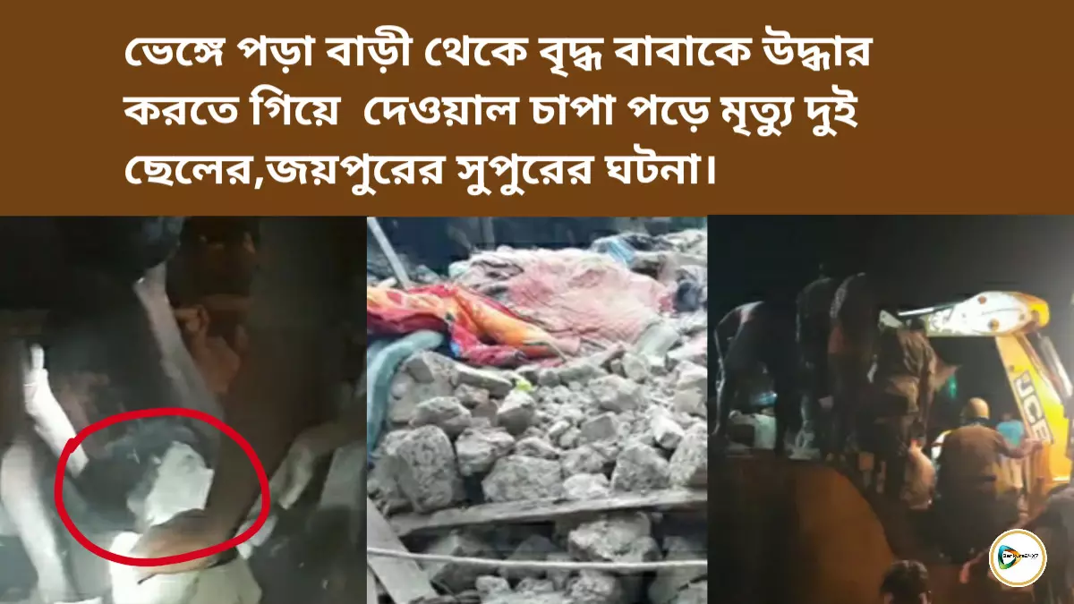 ভেঙ্গে পড়া বাড়ী থেকে বৃদ্ধ বাবাকে উদ্ধার করতে গিয়ে দেওয়াল চাপা পড়ে মৃত্যু দুই ছেলের,জয়পুরের সুপুরের ঘটনা। ভেঙ্গে পড়া বাড়ী থেকে বৃদ্ধ বাবাকে উদ্ধার করতে গিয়ে দেওয়াল চাপা পড়ে মৃত্যু দুই ছেলের,জয়পুরের সুপুরের ঘটনা।