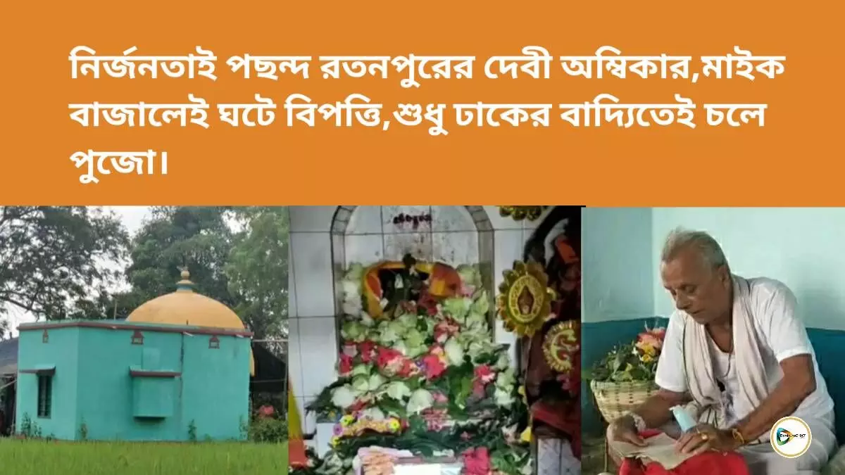 নির্জনতাই পছন্দ রতনপুরের দেবী অম্বিকার,মাইক বাজালেই ঘটে বিপত্তি,শুধু ঢাকের বাদ্যিতেই চলে পুজো।