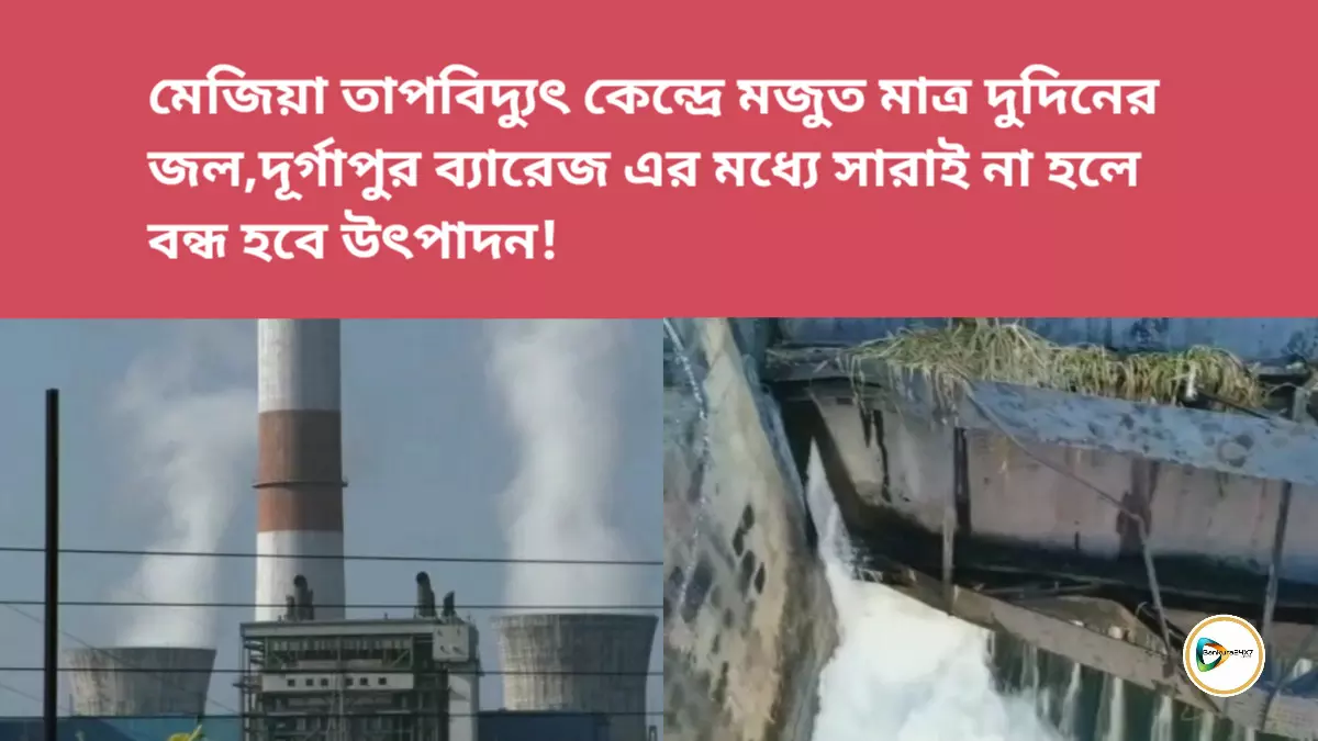 মেজিয়া তাপবিদ্যুৎ কেন্দ্রে মজুত মাত্র দুদিনের জল,দূর্গাপুর ব্যারেজ এর মধ্যে সারাই না হলে বন্ধ হবে উৎপাদন।