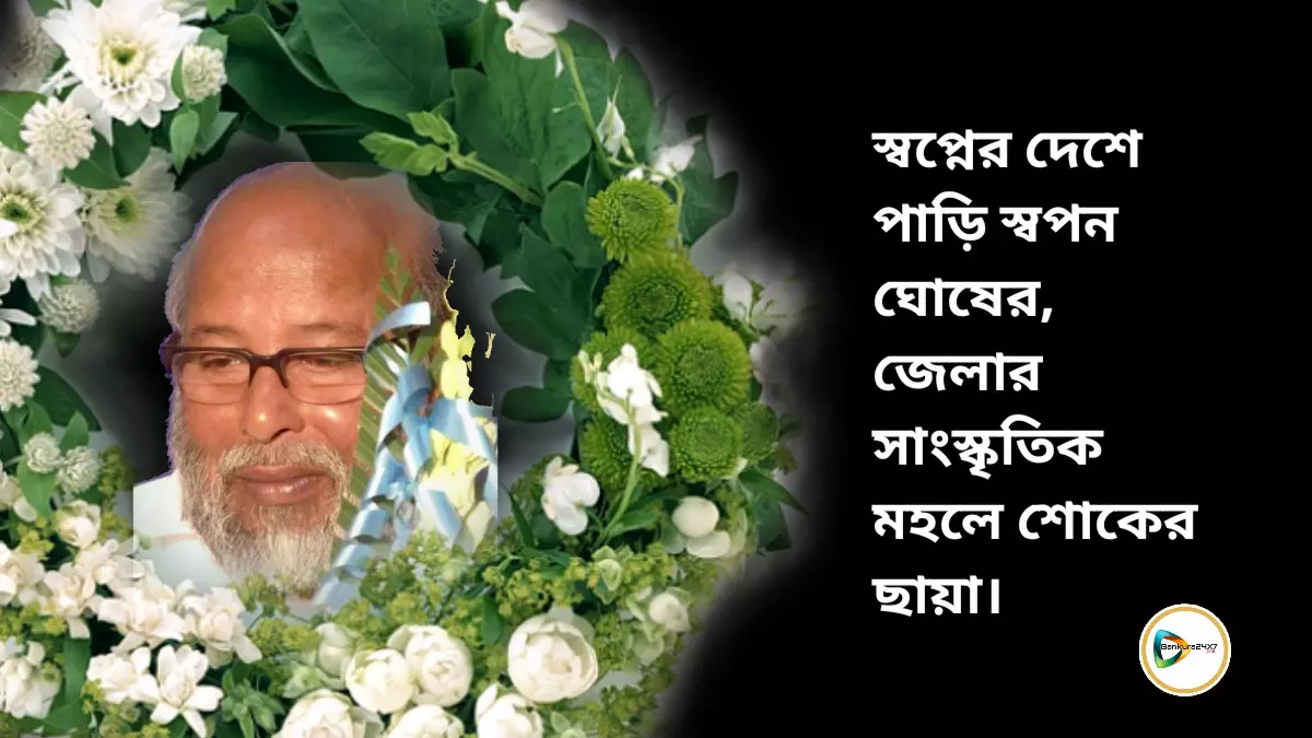 স্বপ্নের দেশে পাড়ি স্বপন ঘোষের, জেলার সাংস্কৃতিক মহলে শোকের ছায়া।