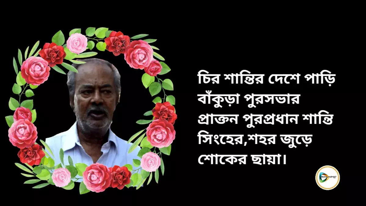 চির শান্তির দেশে পাড়ি বাঁকুড়া পুরসভার প্রাক্তন পুরপ্রধান শান্তি সিংহের,শহর জুড়ে শোকের ছায়া। চির শান্তির দেশে পাড়ি বাঁকুড়া পুরসভার প্রাক্তন পুরপ্রধান শান্তি সিংহের,শহর জুড়ে শোকের ছায়া।