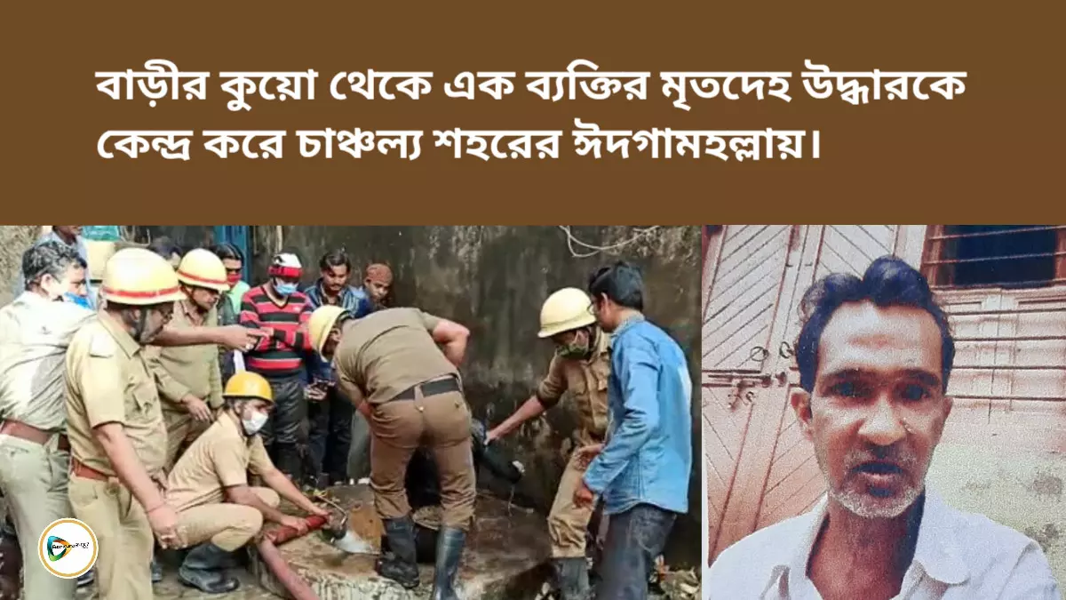 বাড়ীর কুয়ো থেকে এক ব্যক্তির মৃতদেহ উদ্ধারকে কেন্দ্র করে চাঞ্চল্য শহরের ঈদগামহল্লায়।