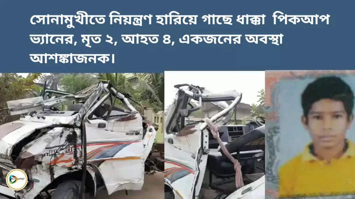 সোনামুখীতে নিয়ন্ত্রণ হারিয়ে গাছে ধাক্কা পিকআপ ভ্যানের, মৃত ২, আহত ৪,একজনের অবস্থা আশঙ্কাজনক।