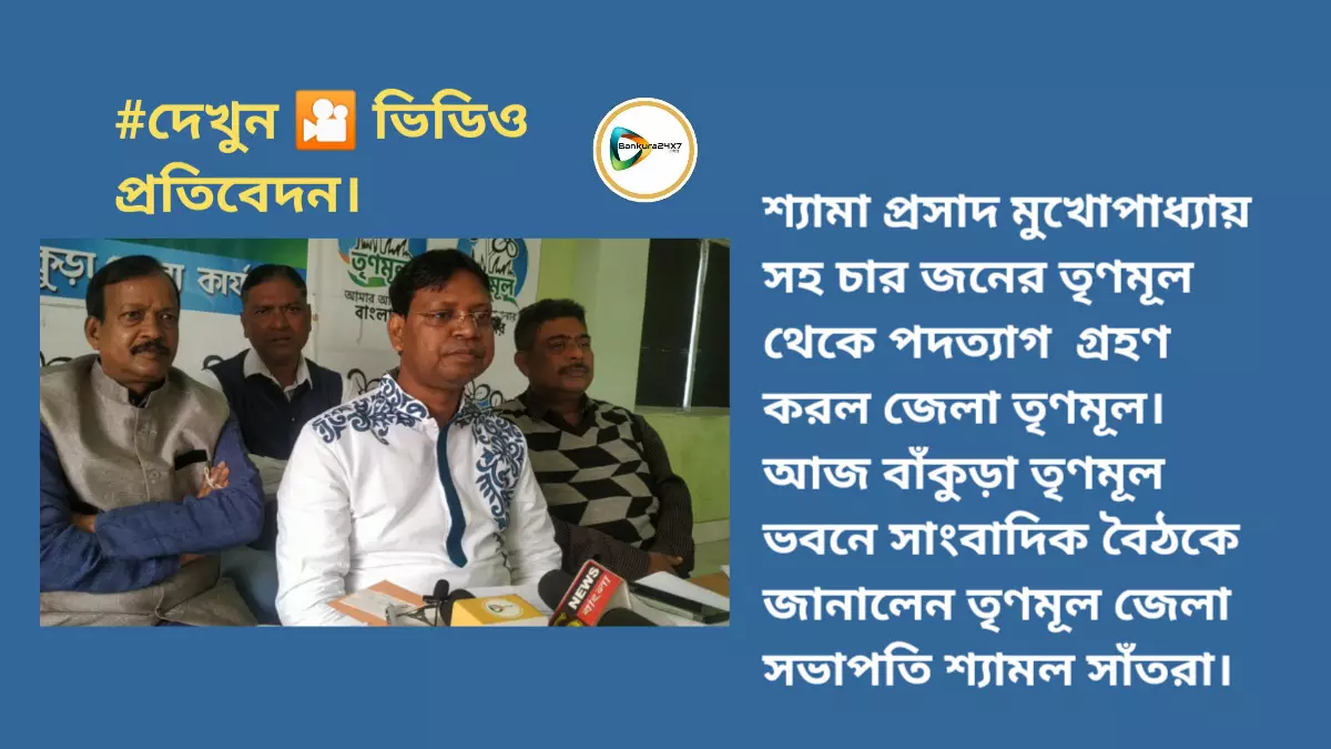 শ্যামা প্রসাদ মুখোপাধ্যায় সহ চার জনের তৃণমূল থেকে পদত্যাগ  গ্রহণ  করল জেলা তৃণমূল। আজ বাঁকুড়া তৃণমূল ভবনে সাংবাদিক বৈঠকে জানালেন তৃণমূল জেলা সভাপতি শ্যামল সাঁতরা