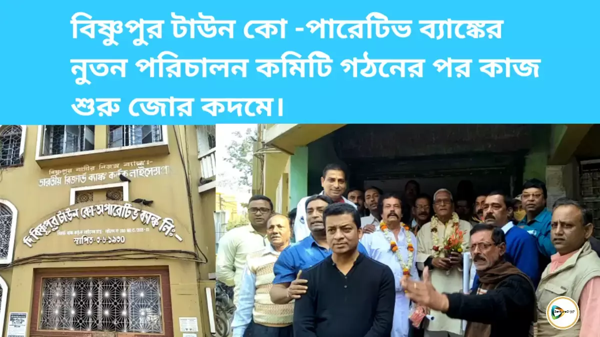 বিষ্ণুপুর টাউন কো -পারেটিভ ব্যাঙ্কের নুতন পরিচালন কমিটি গঠনের পর কাজ শুরু জোর কদমে।