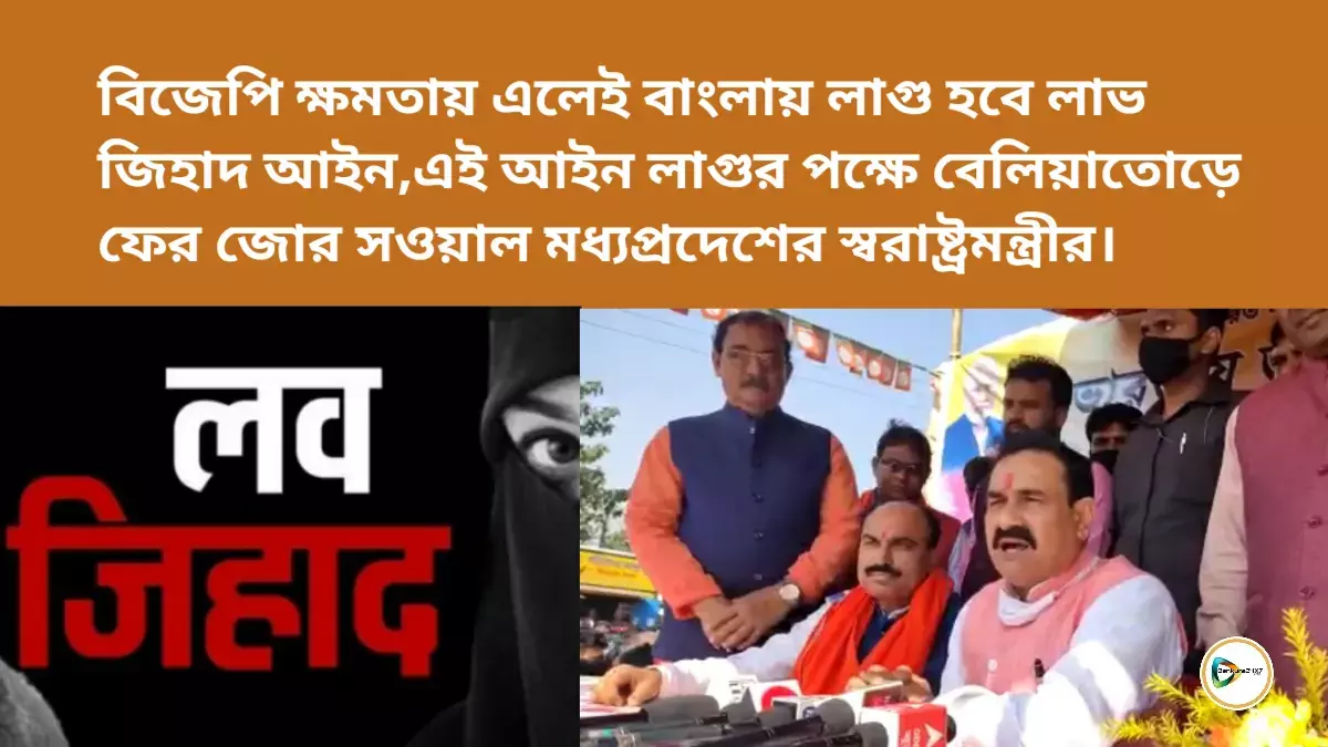 বিজেপি ক্ষমতায় এলেই বাংলায় লাগু হবে লাভ জিহাদ আইন,এই আইন লাগুর পক্ষে ফের সওয়াল মধ্যপ্রদেশের স্বরাষ্ট্রমন্ত্রীর। বিজেপি ক্ষমতায় এলেই বাংলায় লাগু হবে লাভ জিহাদ আইন,এই আইন লাগুর পক্ষে ফের সওয়াল মধ্যপ্রদেশের স্বরাষ্ট্রমন্ত্রীর।