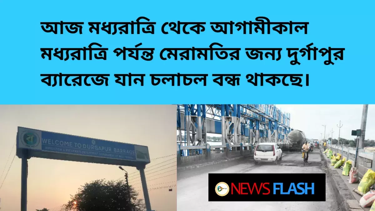 আজ মধ্যরাত্রি থেকে আগামীকাল মধ্যরাত্রি পর্যন্ত মেরামতির জন্য দুর্গাপুর ব্যারেজে যান চলাচল বন্ধ থাকছে। আজ মধ্যরাত্রি থেকে আগামীকাল মধ্যরাত্রি পর্যন্ত মেরামতির জন্য দুর্গাপুর ব্যারেজে যান চলাচল বন্ধ থাকছে।