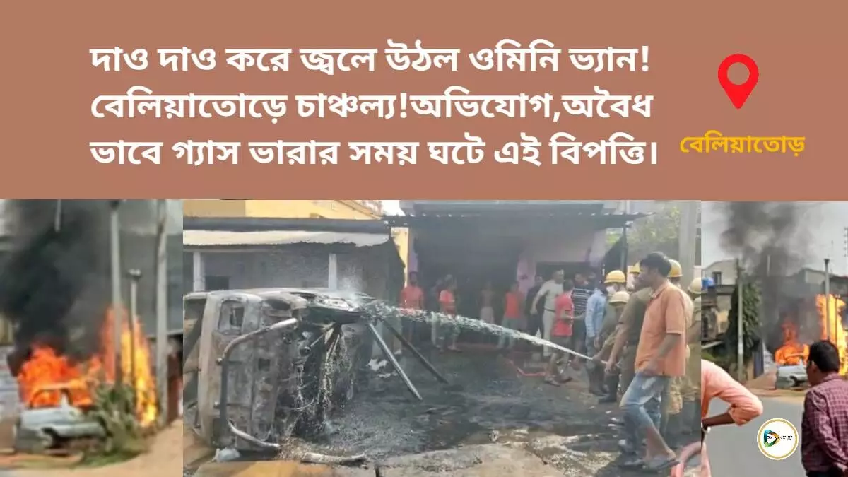 দাও দাও করে জ্বলে উঠল ওমিনি ভ্যান!বেলিয়াতোড়ে চাঞ্চল্য!অভিযোগ,অবৈধ ভাবে গ্যাস ভারার সময় ঘটে এই বিপত্তি।