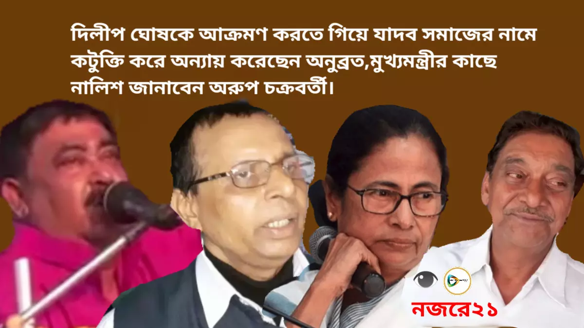 দিলীপ ঘোষকে আক্রমণ করতে গিয়ে যাদব সমাজের নামে কটুক্তি করে অন্যায় করেছেন অনুব্রত,মুখ্যমন্ত্রীর কাছে নালিশ জানাবেন অরুপ চক্রবর্তী।