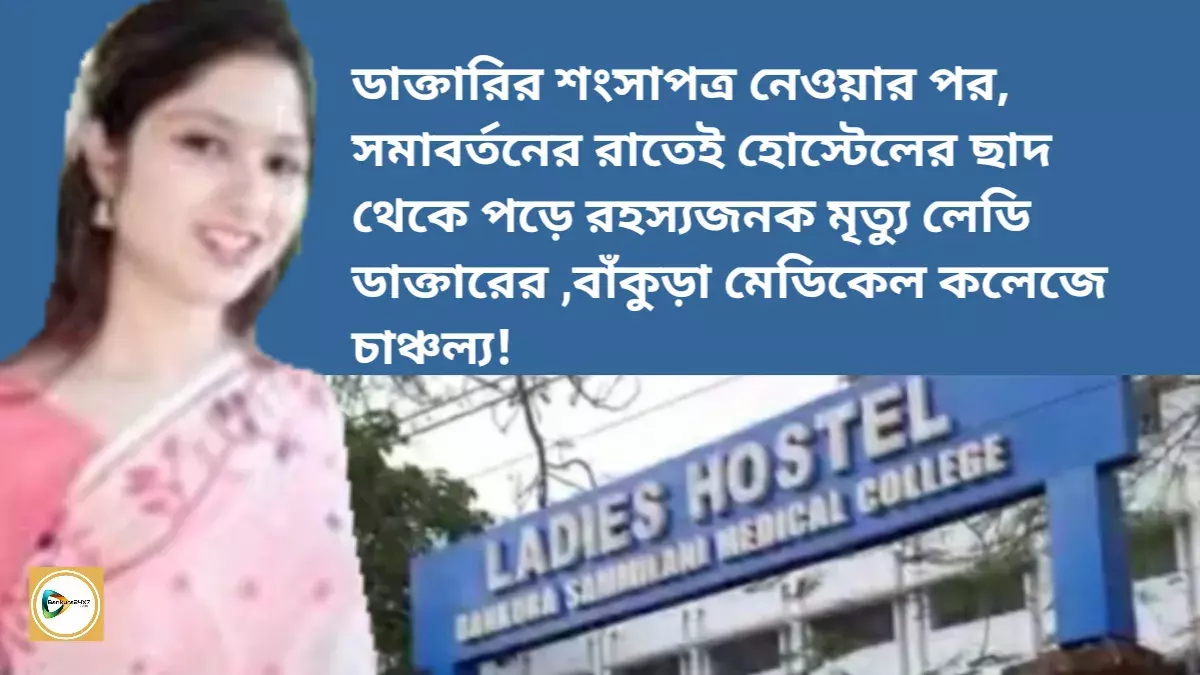 ডাক্তারির শংসাপত্র নেওয়ার পর সমাবর্তনের রাতেই হোস্টেলের ছাদ থেকে পড়ে রহস্যজনক মৃত্যু লেডি ডাক্তারের ,বাঁকুড়া মেডিকেল কলেজে চাঞ্চল্য! ডাক্তারির শংসাপত্র নেওয়ার পর সমাবর্তনের রাতেই হোস্টেলের ছাদ থেকে পড়ে রহস্যজনক মৃত্যু লেডি ডাক্তারের ,বাঁকুড়া মেডিকেল কলেজে চাঞ্চল্য!