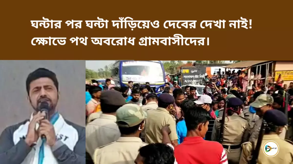 ঘন্টার পর ঘন্টা দাঁড়িয়েও দেবের দেখা নাই!ক্ষোভে পথ অবরোধ গ্রামবাসীদের।