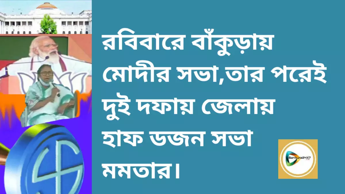 আজ রবিবার দুপুরে বাঁকুড়ায় মোদীর সভা,তার পরেই দুই দফায় জেলায়  হাফ ডজন সভা মমতার।