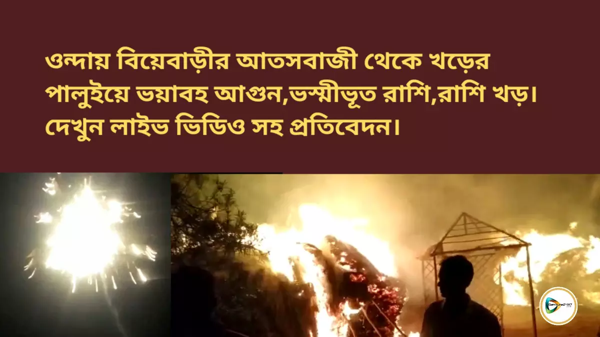 ওন্দায় বিয়েবাড়ীর আতসবাজী থেকে খড়ের পালুইয়ে ভয়াবহ আগুন,ভস্মীভূত রাশি,রাশি খড়। দেখুন লাইভ ভিডিও সহ প্রতিবেদন।