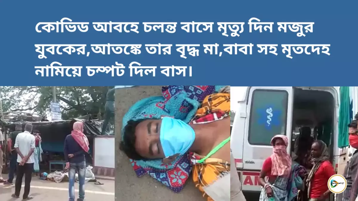 কোভিড আবহে চলন্ত বাসে মৃত্যু দিন মজুর যুবকের,আতঙ্কে তার বৃদ্ধ মা,বাবা সহ মৃতদেহ নামিয়ে চম্পট দিল বাস। কোভিড আবহে চলন্ত বাসে মৃত্যু দিন মজুর যুবকের,আতঙ্কে তার বৃদ্ধ মা,বাবা সহ মৃতদেহ নামিয়ে চম্পট দিল বাস।