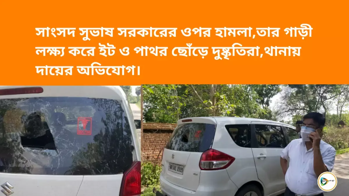 সাংসদ সুভাষ সরকারের  ওপর হামলা, তার গাড়ী লক্ষ্য করে ইট ও পাথর  ছোঁড়ে দুষ্কৃতিরা,থানায় দায়ের অভিযোগ। সাংসদ সুভাষ সরকারের  ওপর হামলা, তার গাড়ী লক্ষ্য করে ইট ও পাথর  ছোঁড়ে দুষ্কৃতিরা,থানায় দায়ের অভিযোগ।