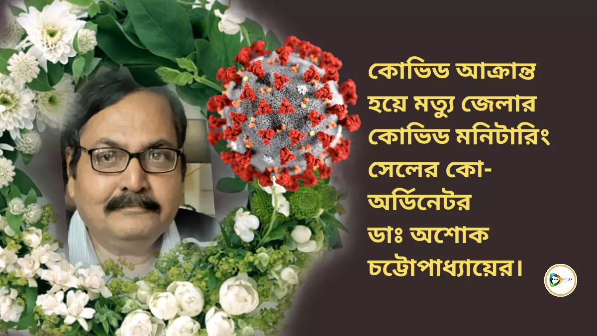 কোভিড আক্রান্ত হয়ে মত্যু জেলার কোভিড মনিটারিং সেলের কো- অর্ডিনেটর ডাঃ অশোক চট্টোপাধ্যায়ের।