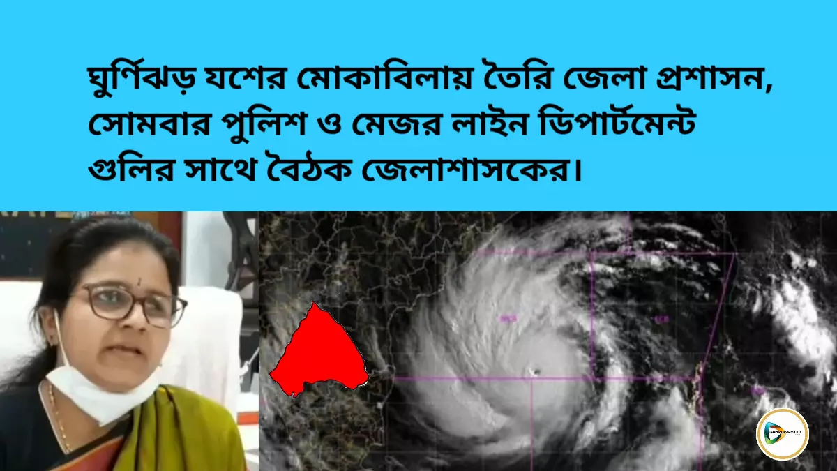 ঘুর্ণিঝড় যশের মোকাবিলায় তৈরি জেলা প্রশাসন, সোমবার পুলিশ ও মেজর লাইন ডিপার্টমেন্ট গুলির সাথে বৈঠক জেলাশাসকের।