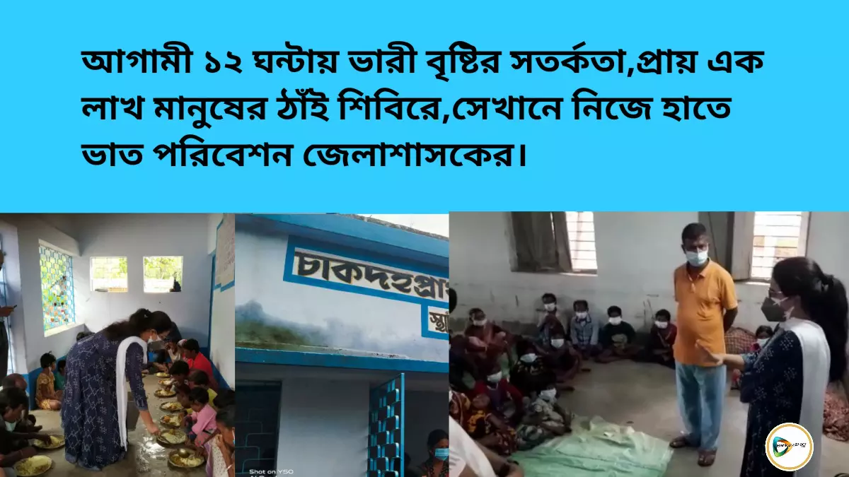 আগামী ১২ ঘন্টায় ভারী বৃষ্টির সতর্কতা,প্রায় এক লাখ মানুষের ঠাঁই শিবিরে,সেখানে নিজে হাতে  ভাত পরিবেশন জেলাশাসকের।