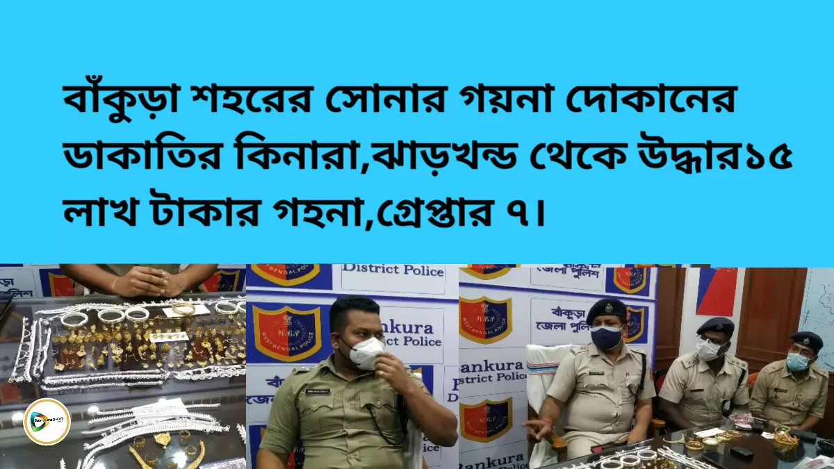 বাঁকুড়া শহরের সোনার গয়না দোকানের ডাকাতির কিনারা, ঝাড়খন্ড থেকে উদ্ধার১৫ লাখ টাকার গহনা,গ্রেপ্তার ৭। বাঁকুড়া শহরের সোনার গয়না দোকানের ডাকাতির কিনারা, ঝাড়খন্ড থেকে উদ্ধার১৫ লাখ টাকার গহনা,গ্রেপ্তার ৭।