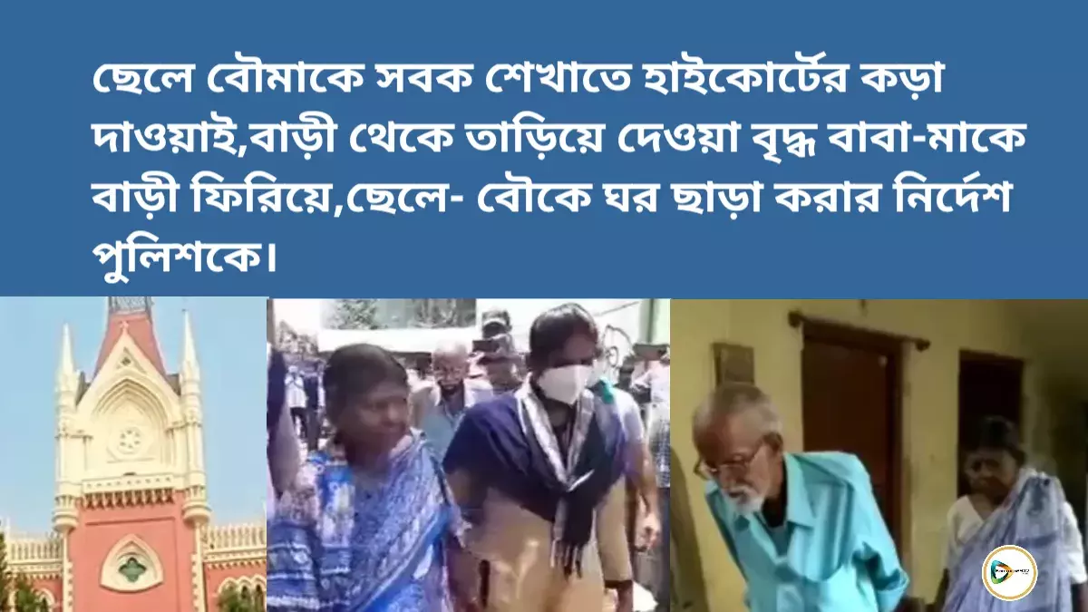 ছেলে বৌমাকে সবক শেখাতে হাইকোর্টের কড়া দাওয়াই, বাড়ী থেকে তাড়িয়ে দেওয়া বৃদ্ধ বাবা-মাকে বাড়ী ফিরিয়ে, ছেলে- বৌকে ঘর ছাড়া করার নির্দেশ পুলিশকে। ছেলে বৌমাকে সবক শেখাতে হাইকোর্টের কড়া দাওয়াই, বাড়ী থেকে তাড়িয়ে দেওয়া বৃদ্ধ বাবা-মাকে বাড়ী ফিরিয়ে, ছেলে- বৌকে ঘর ছাড়া করার নির্দেশ পুলিশকে।