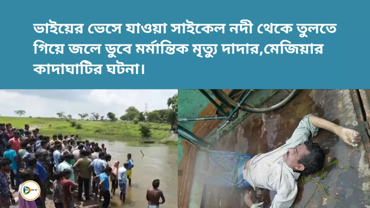 ভাইয়ের ভেসে যাওয়া সাইকেল নদী থেকে তুলতে গিয়ে জলে ডুবে মর্মান্তিক মৃত্যু দাদার,মেজিয়ার কাদাঘাটির ঘটনা। ভাইয়ের ভেসে যাওয়া সাইকেল নদী থেকে তুলতে গিয়ে জলে ডুবে মর্মান্তিক মৃত্যু দাদার,মেজিয়ার কাদাঘাটির ঘটনা।