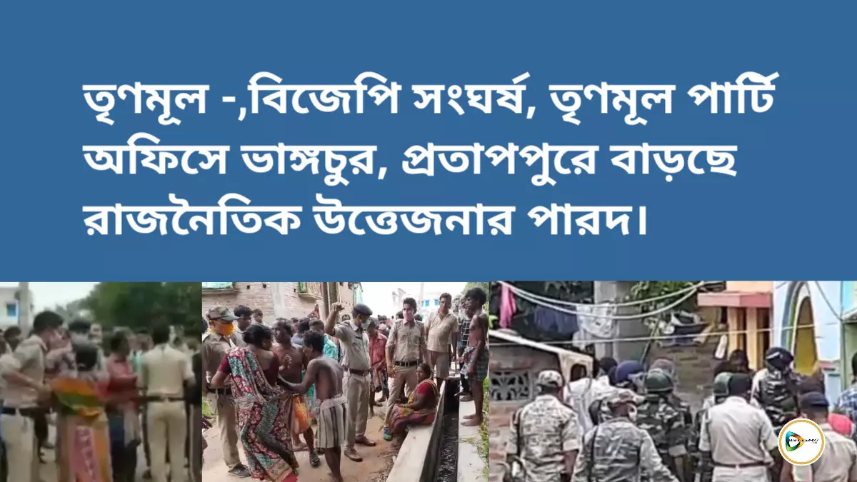 তৃণমূল -,বিজেপি সংঘর্ষ, তৃণমূল পার্টি অফিসে ভাঙ্গচুর, প্রতাপপুরে বাড়ছে রাজনৈতিক উত্তেজনার পারদ।