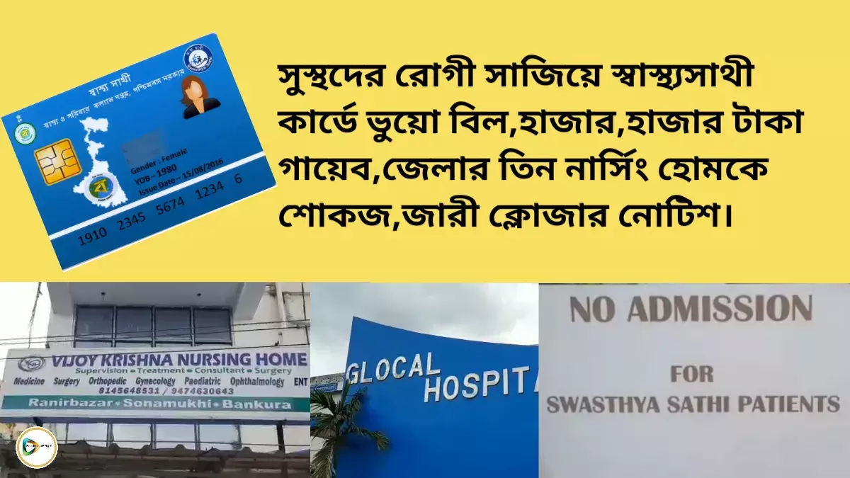 সুস্থদের রোগী সাজিয়ে স্বাস্থ্য সাথী কার্ডে ভুয়ো বিল, হাজার,হাজার টাকা গায়েব, জেলার তিন নার্সিং হোমকে শোকজ, জারী ক্লোজার নোটিশ। সুস্থদের রোগী সাজিয়ে স্বাস্থ্য সাথী কার্ডে ভুয়ো বিল, হাজার,হাজার টাকা গায়েব, জেলার তিন নার্সিং হোমকে শোকজ, জারী ক্লোজার নোটিশ।