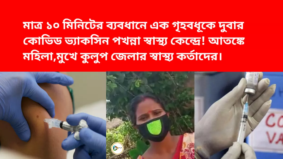 মাত্র ১০ মিনিটের ব্যবধানে এক গৃহবধূকে দুবার কোভিড ভ্যাকসিন পখন্না স্বাস্থ্য কেন্দ্রে! আতঙ্কে মহিলা,মুখে কুলুপ জেলার স্বাস্থ্য কর্তাদের।