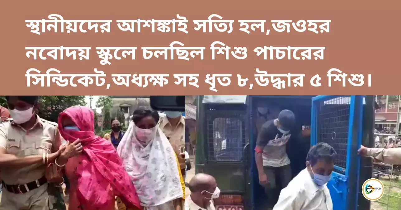 স্থানীয়দের আশঙ্কাই সত্যি হল,জওহর নবোদয় স্কুলে চলছিল শিশু পাচারের সিন্ডিকেট,অধ্যক্ষ সহ ধৃত ৮,উদ্ধার ৫ শিশু। স্থানীয়দের আশঙ্কাই সত্যি হল,জওহর নবোদয় স্কুলে চলছিল শিশু পাচারের সিন্ডিকেট,অধ্যক্ষ সহ ধৃত ৮,উদ্ধার ৫ শিশু।