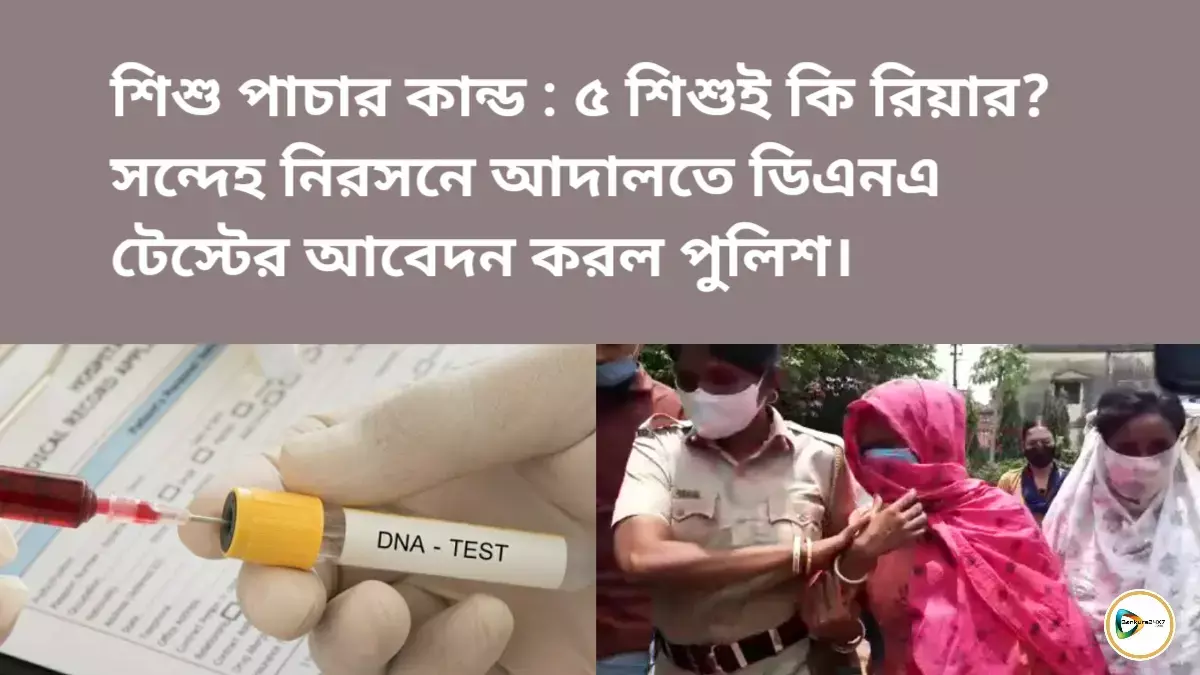 শিশু পাচার কান্ড: ৫ শিশুই কি রিয়ার? সন্দেহ নিরসনে আদালতে ডিএনএ টেস্টের আবেদন করল পুলিশ। শিশু পাচার কান্ড: ৫ শিশুই কি রিয়ার? সন্দেহ নিরসনে আদালতে ডিএনএ টেস্টের আবেদন করল পুলিশ।