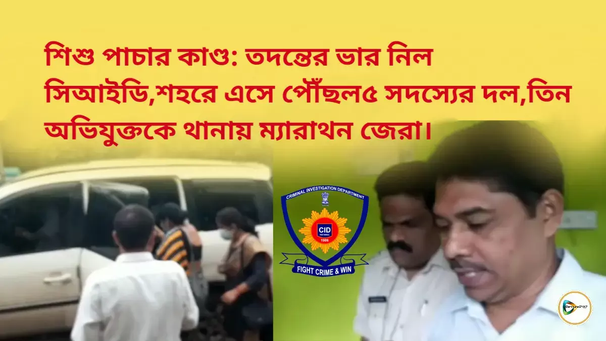 শিশু পাচার কাণ্ড: তদন্তের ভার নিল সিআইডি,শহরে এসে পৌঁছল৫ সদস্যের দল, তিন অভিযুক্তকে থানায় ম্যারাথন জেরা। শিশু পাচার কাণ্ড: তদন্তের ভার নিল সিআইডি,শহরে এসে পৌঁছল৫ সদস্যের দল, তিন অভিযুক্তকে থানায় ম্যারাথন জেরা।