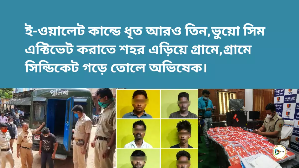 ই-ওয়ালেট কান্ডে ধৃত আরও তিন,ভুয়ো সিম এক্টিভেট করতে শহর এড়িয়ে গ্রামে,গ্রামে সিন্ডিকেট গড়ে তোলে অভিষেক।