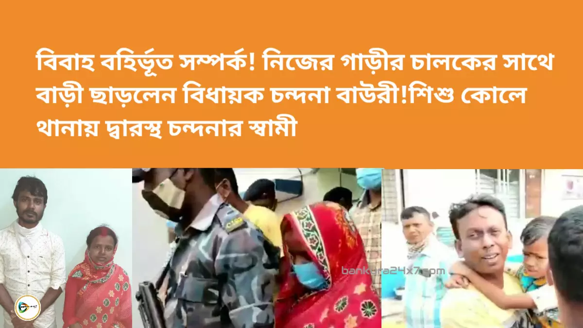 বিবাহ বহির্ভূত সম্পর্ক! নিজের গাড়ীর চালকের সাথে বাড়ী ছাড়লেন বিধায়ক চন্দনা বাউরী,শিশু কোলে থানায় দ্বারস্থ চন্দনার স্বামী।