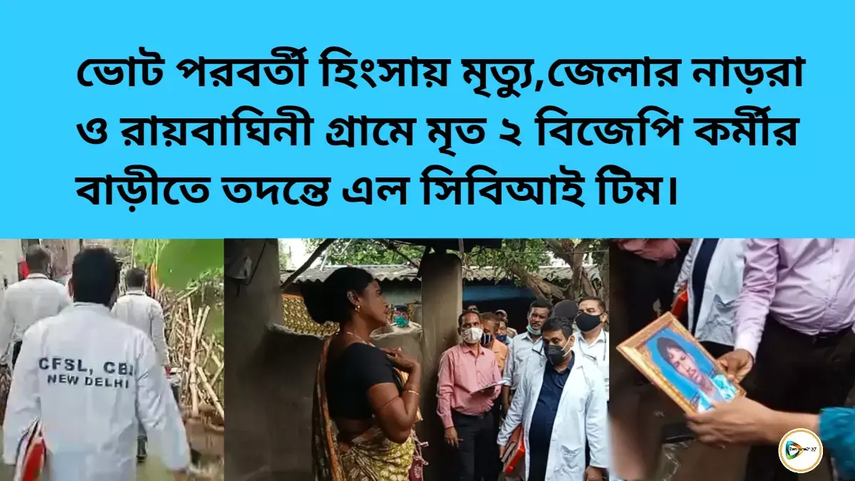 ভোট পরবর্তী হিংসায় মৃত্যু,জেলার নাড়রা ও রায়বাঘিনী গ্রামে মৃত ২ বিজেপি কর্মীর বাড়ীতে তদন্তে সিবিআই।