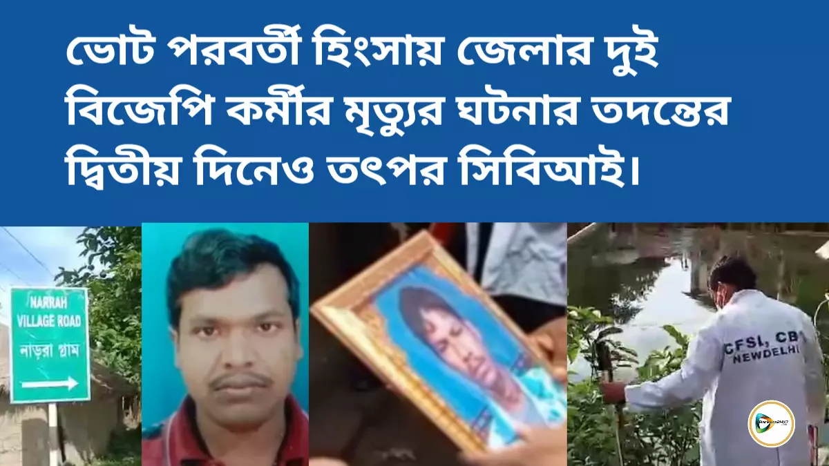 ভোট পরবর্তী হিংসায় জেলার দুই বিজেপি কর্মীর মৃত্যুর ঘটনার তদন্তের দ্বিতীয় দিনেও তৎপর সিবিআই।