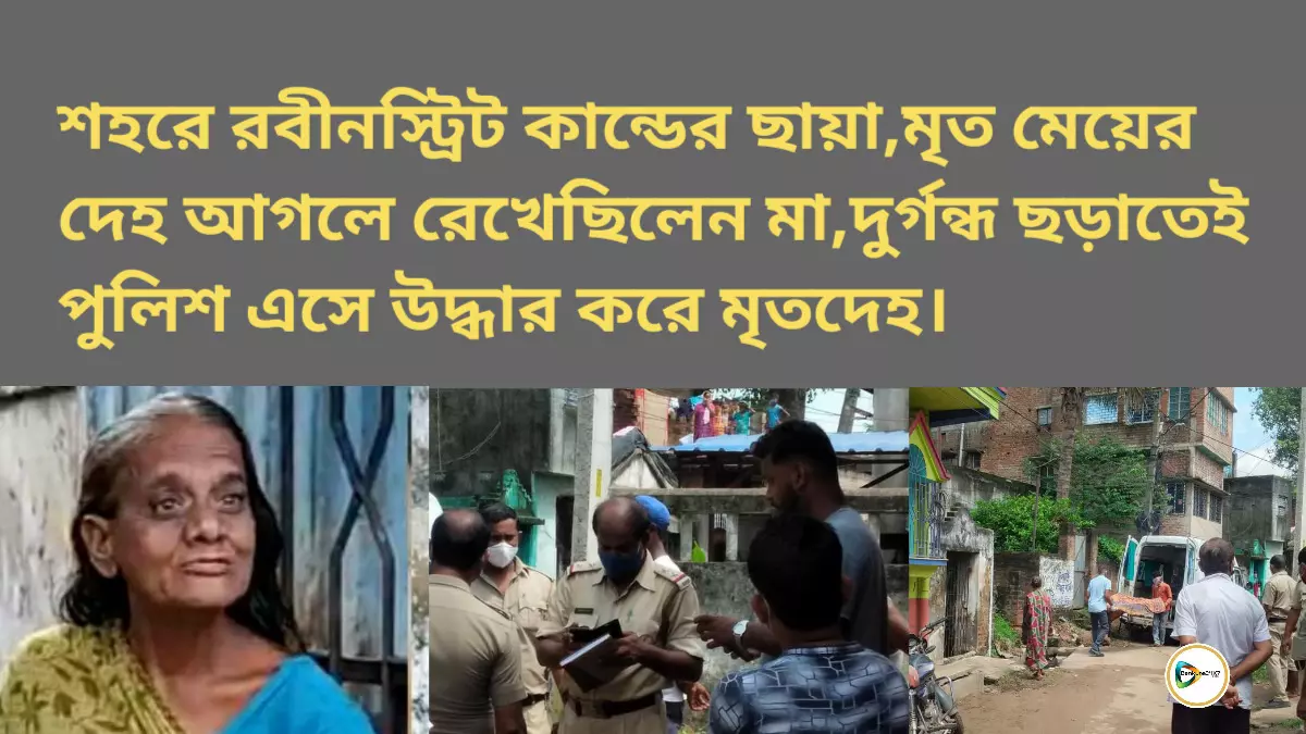 শহরে রবীনস্ট্রিট কান্ডের ছায়া,মৃত মেয়ের দেহ আগলে রেখেছিলেন মা,দুর্গন্ধ ছড়াতেই পুলিশ এসে উদ্ধার করে মৃতদেহ। শহরে রবীনস্ট্রিট কান্ডের ছায়া,মৃত মেয়ের দেহ আগলে রেখেছিলেন মা,দুর্গন্ধ ছড়াতেই পুলিশ এসে উদ্ধার করে মৃতদেহ।