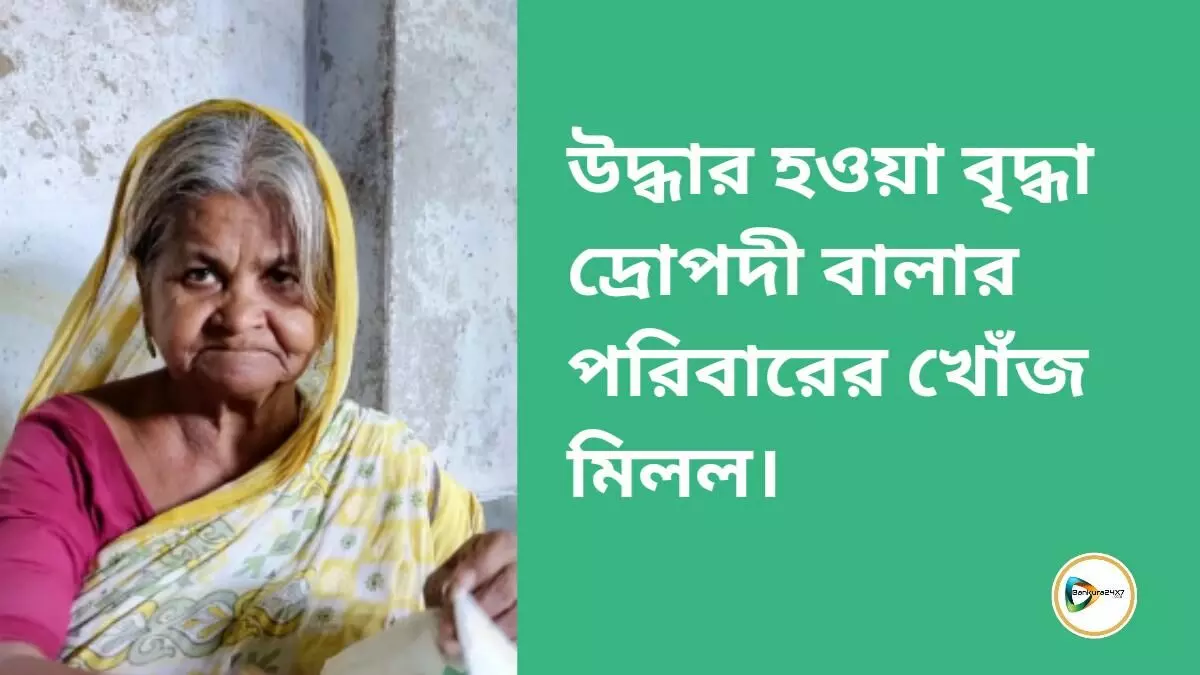 উদ্ধার হওয়া বৃদ্ধা দ্রোপদী বালার পরিবারের খোঁজ মিলল।