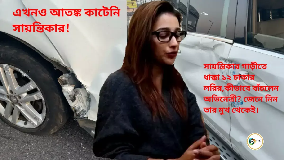সায়ন্তিকার গাড়ীতে ধাক্কা ১২ চাকার লরির,কীভাবে বাঁচলেম অভিনেত্রী?  জেনে নিন তার মুখ থেকেই। সায়ন্তিকার গাড়ীতে ধাক্কা ১২ চাকার লরির,কীভাবে বাঁচলেম অভিনেত্রী?  জেনে নিন তার মুখ থেকেই।