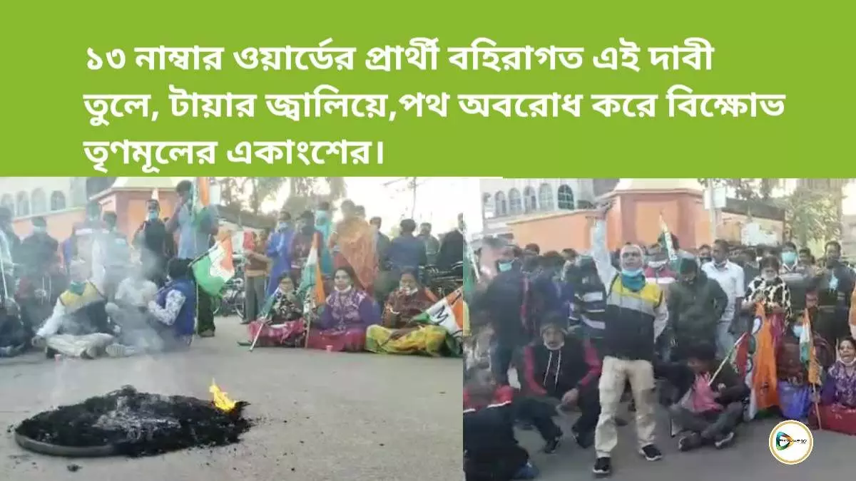 ১৩ নাম্বার ওয়ার্ডের প্রার্থী বহিরাগত এই দাবী তুলে, টায়ার জ্বালিয়ে,পথ অবরোধ করে বিক্ষোভ তৃণমূলের একাংশের।