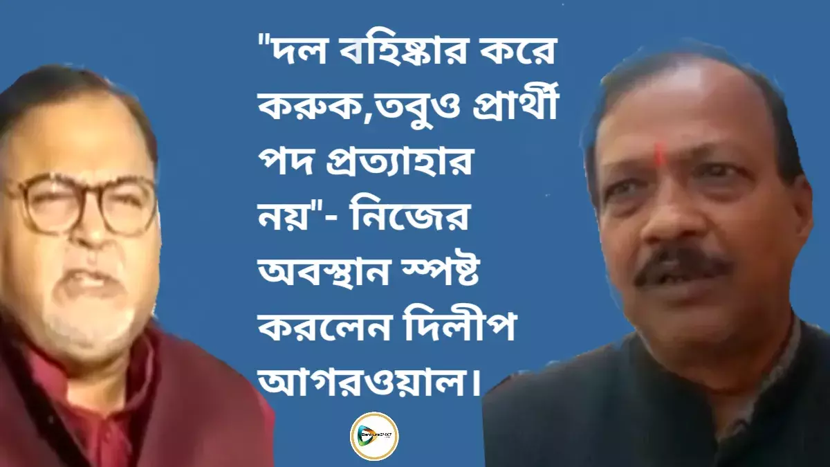 দল বহিষ্কার করে করুক,তবুও প্রার্থী পদ প্রত্যাহার নয়- নিজের অবস্থান স্পষ্ট করলেন দিলীপ আগরওয়াল। দল বহিষ্কার করে করুক,তবুও প্রার্থী পদ প্রত্যাহার নয়- নিজের অবস্থান স্পষ্ট করলেন দিলীপ আগরওয়াল।