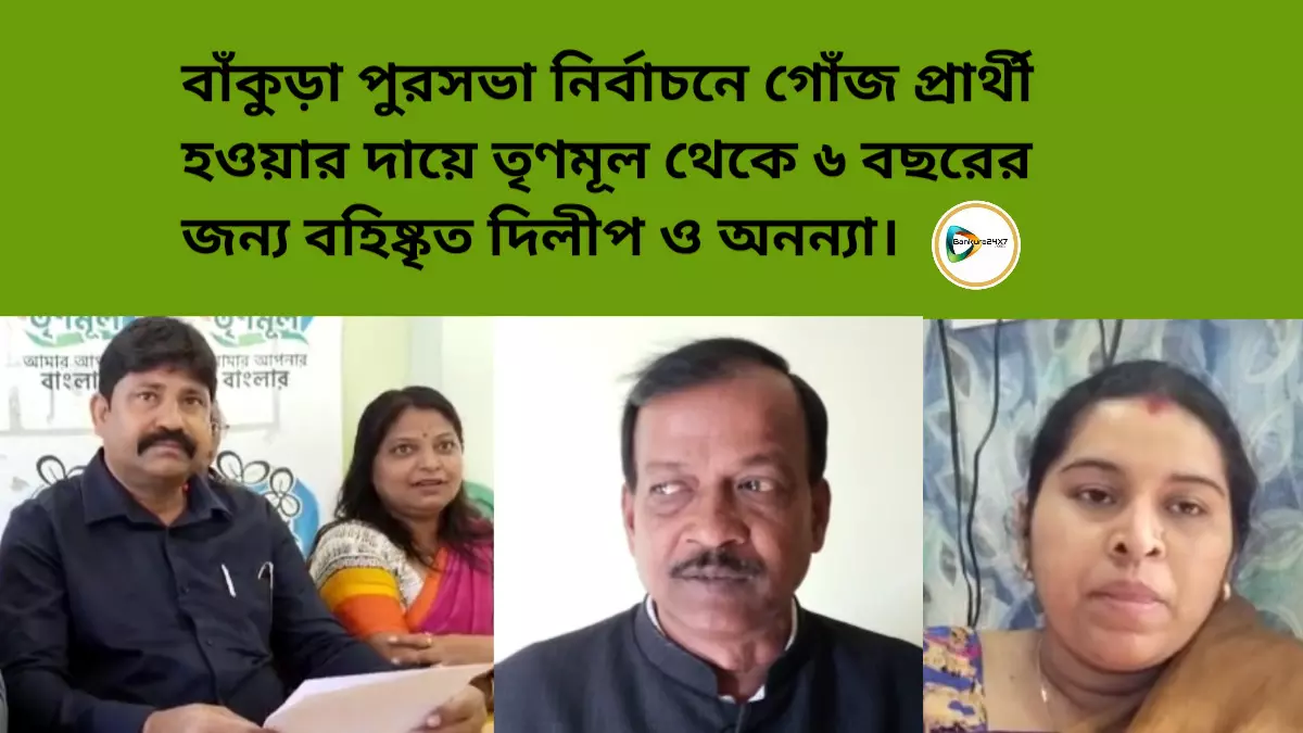 বাঁকুড়া পুরসভা নির্বাচনে গোঁজ প্রার্থী হওয়ায় তৃণমূল থেকে  ৬ বছরের জন্য বহিষ্কৃত দিলীপ ও অনন্যা।