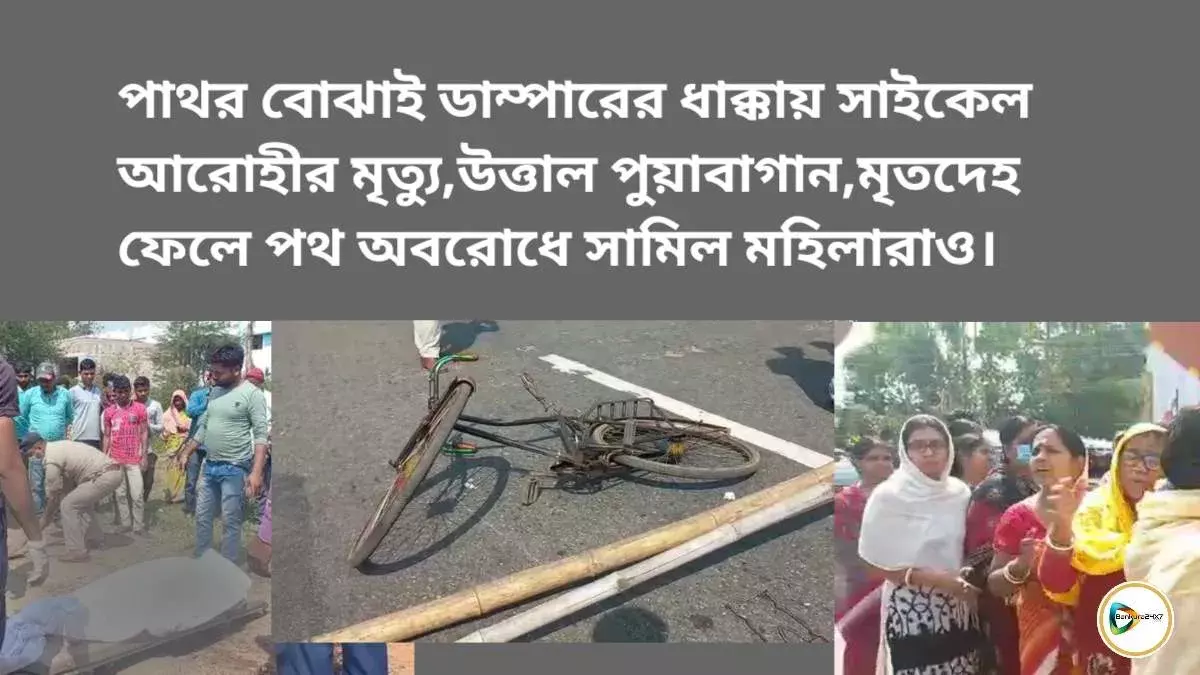 পাথর বোঝাই ডাম্পারের ধাক্কায় সাইকেল আরোহীর মৃত্যু,উত্তাল পুয়াবাগান, মৃতদেহ ফেলে পথ অবরোধে সামিল মহিলারাও। পাথর বোঝাই ডাম্পারের ধাক্কায় সাইকেল আরোহীর মৃত্যু,উত্তাল পুয়াবাগান, মৃতদেহ ফেলে পথ অবরোধে সামিল মহিলারাও।
