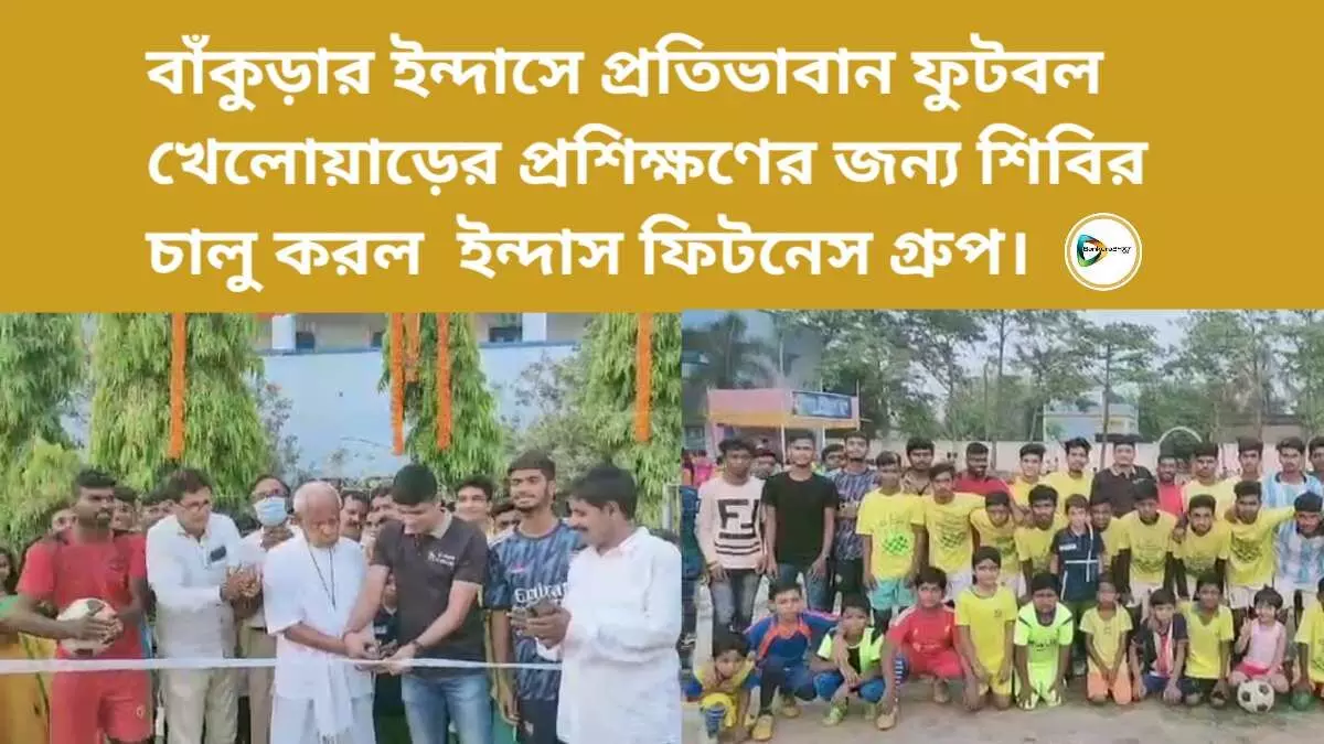 বাঁকুড়ার ইন্দাসে প্রতিভাবান ফুটবল খেলোয়াড়ের প্রশিক্ষণের জন্য  শিবির চালু করল  ইন্দাস ফিটনেস গ্রুপ।