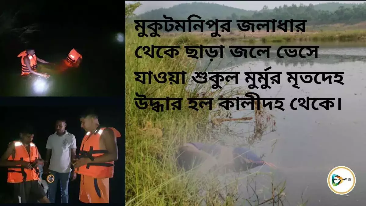 মুকুটমনিপুর জলাধারের ছাড়া জলে ভেসে যাওয়া শুকুল মুর্মুর মৃতদেহ উদ্ধার হল কালীদহ থেকে। মুকুটমনিপুর জলাধারের ছাড়া জলে ভেসে যাওয়া শুকুল মুর্মুর মৃতদেহ উদ্ধার হল কালীদহ থেকে।