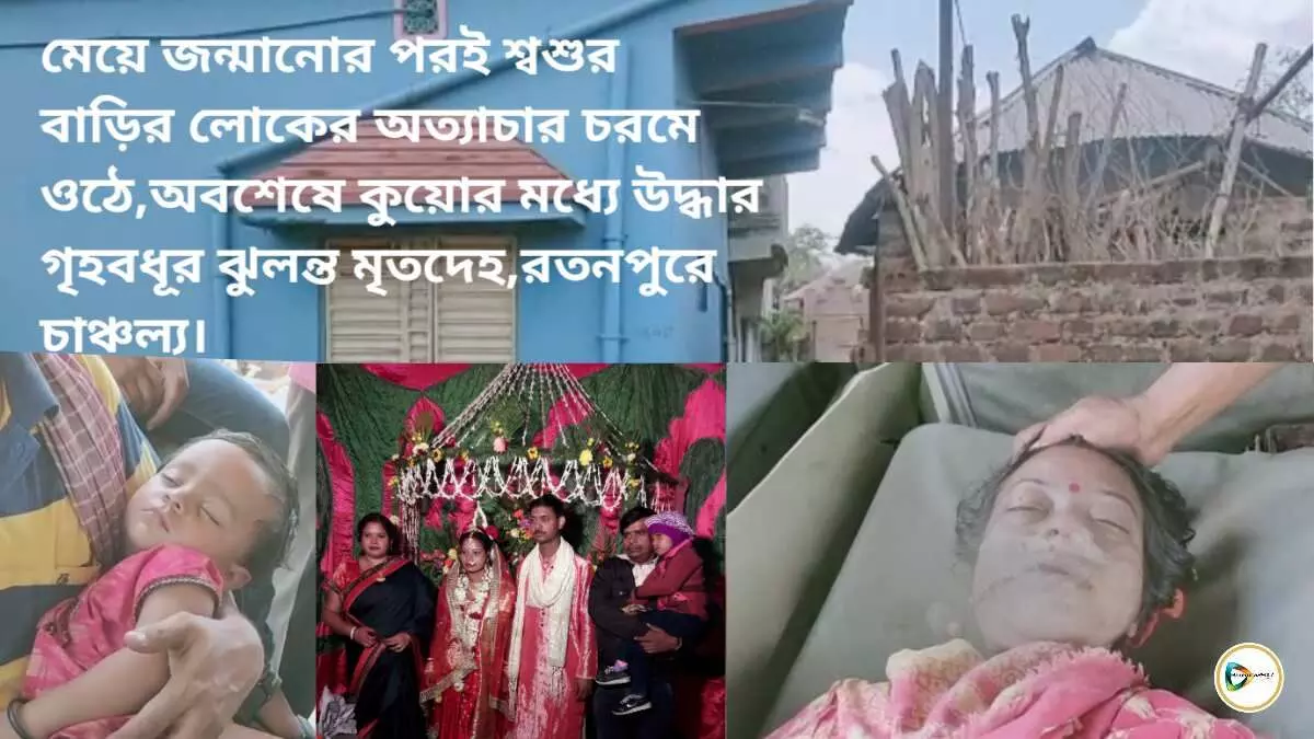 মেয়ে জন্মানোর পরই শ্বশুর বাড়ির লোকের অত্যাচার চরমে ওঠে,অবশেষে কুয়োর মধ্যে উদ্ধার গৃহবধূর ঝুলন্ত মৃতদেহ,রতনপুরে চাঞ্চল্য।