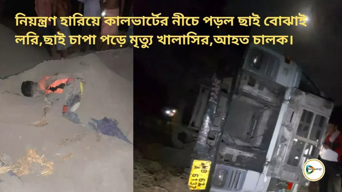 নিয়ন্ত্রণ হারিয়ে কালভার্টের নীচে পড়ল ছাই বোঝাই লরি,ছাই চাপা পড়ে মৃত্যু খালাসির,আহত চালক।