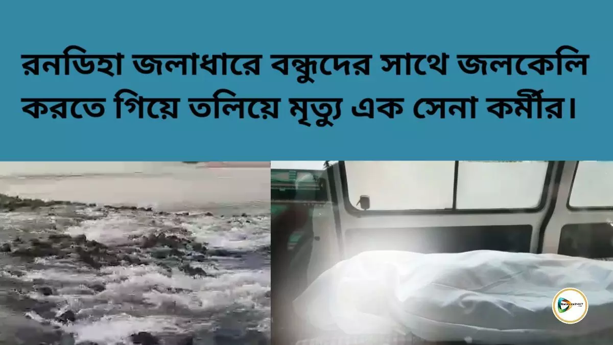 রনডিহা জলাধারে বন্ধুদের সাথে জলকেলি করতে গিয়ে তলিয়ে মৃত্যু এক সেনা কর্মীর