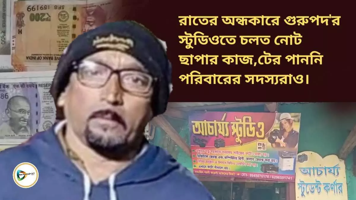 রাতের অন্ধকারে গুরুপদর স্টুডিওতে চলত নোট ছাপার কাজ,টের পাননি পরিবারের সদস্যরাও।