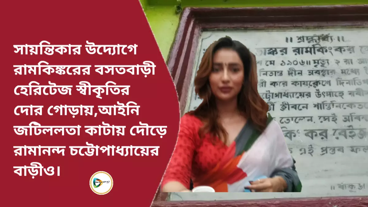 সায়ন্তিকার উদ্যোগে রামকিঙ্করের বসতবাড়ী হেরিটেজ স্বীকৃতির দোর গোড়ায়,আইনি জটিললতা কাটায় দৌড়ে রামানন্দ চট্টোপাধ্যায়ের বাড়ীও।